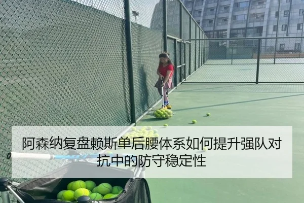 阿森纳复盘赖斯单后腰体系如何提升强队对抗中的防守稳定性