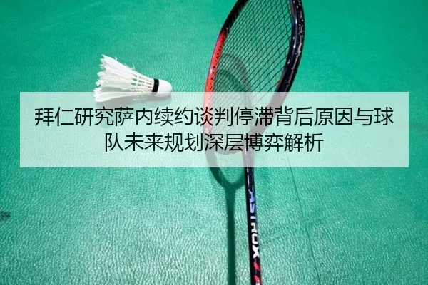 拜仁研究萨内续约谈判停滞背后原因与球队未来规划深层博弈解析