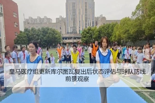 皇马医疗组更新库尔图瓦复出后状态评估与球队防线前景观察