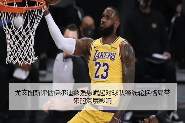 尤文图斯评估伊尔迪兹强势崛起对球队锋线轮换格局带来的深层影响