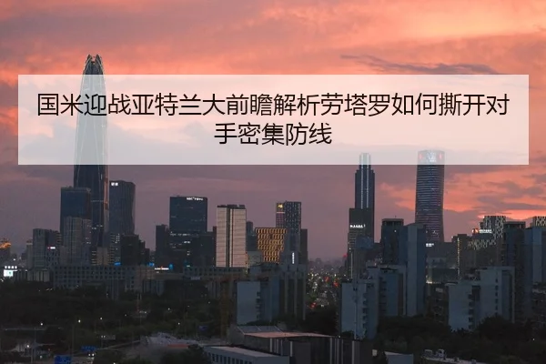 国米迎战亚特兰大前瞻解析劳塔罗如何撕开对手密集防线